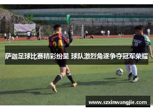 萨迦足球比赛精彩纷呈 球队激烈角逐争夺冠军荣耀