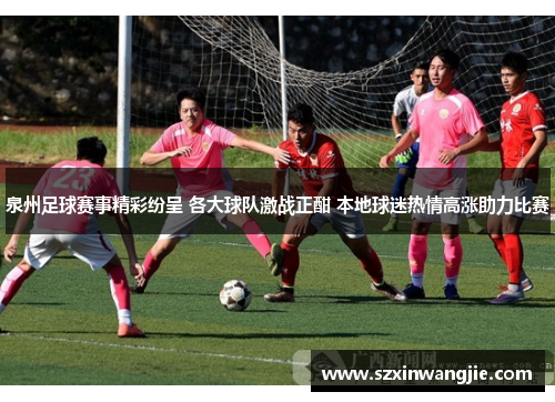 泉州足球赛事精彩纷呈 各大球队激战正酣 本地球迷热情高涨助力比赛