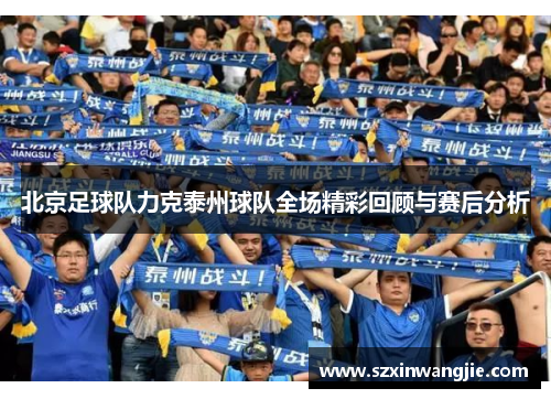 北京足球队力克泰州球队全场精彩回顾与赛后分析