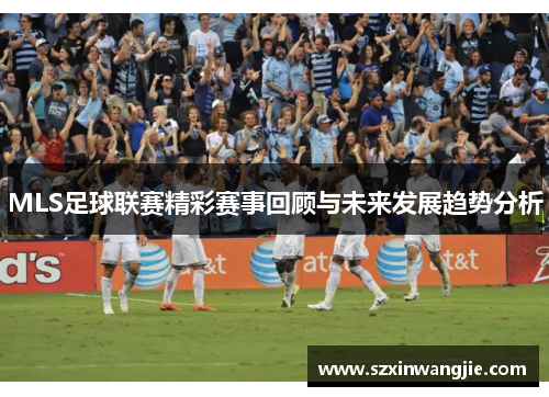 MLS足球联赛精彩赛事回顾与未来发展趋势分析
