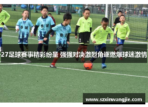 27足球赛事精彩纷呈 强强对决激烈角逐燃爆球迷激情