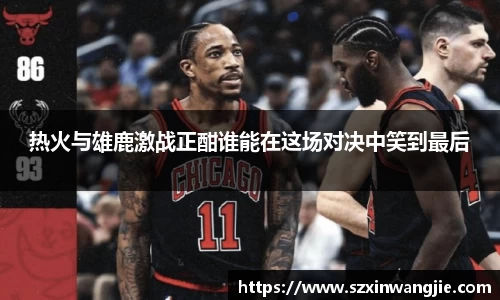 beats365热火与雄鹿激战正酣谁能在这场对决中笑到最后