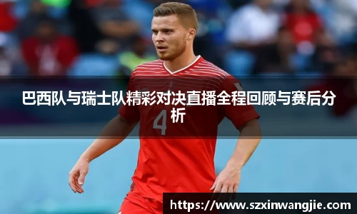 beats365巴西队与瑞士队精彩对决直播全程回顾与赛后分析