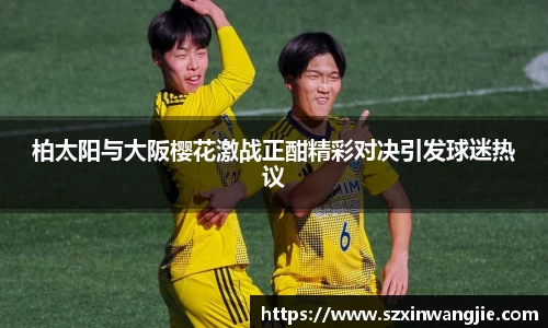 beats365柏太阳与大阪樱花激战正酣精彩对决引发球迷热议