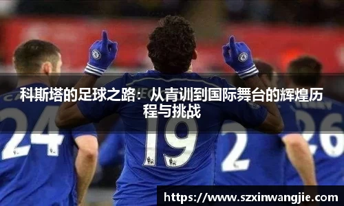 beats365科斯塔的足球之路：从青训到国际舞台的辉煌历程与挑战